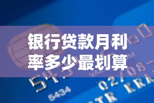 银行贷款月利率多少最划算 2025年最新银行贷款月利率比较指南
