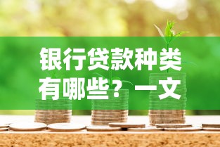 银行贷款种类有哪些？一文读懂个人企业贷款全攻略