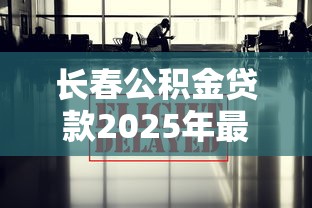 长春公积金贷款2025年最新政策解读