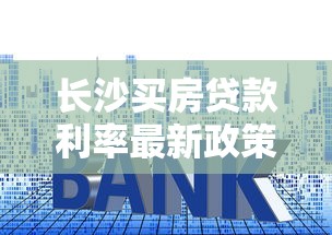 长沙买房贷款利率最新政策解读2025年8月最新调整