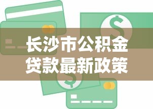 长沙市公积金贷款最新政策2025年额度计算及申请流程全攻略