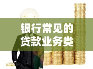银行常见的贷款业务类型有哪些