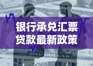 银行承兑汇票贷款最新政策解读与融资实战指南