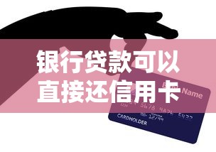 银行贷款可以直接还信用卡吗安全吗