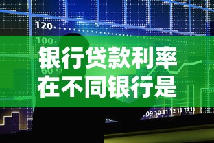 银行贷款利率在不同银行是一样的吗