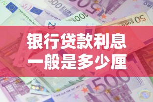 银行贷款利息一般是多少厘 2025年最新银行贷款利率查询