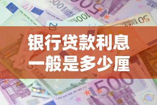 银行贷款利息一般是多少厘2025年最新利率标准