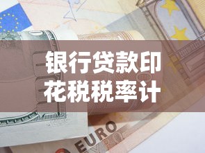 银行贷款印花税税率计算全攻略2025年新政详解与缴纳指南