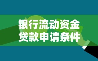 银行流动资金贷款申请条件及审批流程详解