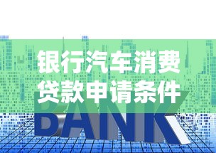 银行汽车消费贷款申请条件及利率2025最新政策