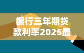 银行三年期贷款利率2025最新是多少