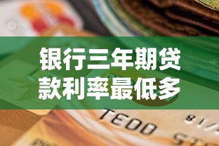 银行三年期贷款利率最低多少 哪家银行三年期贷款好批 个人三年期贷款需要什么条件