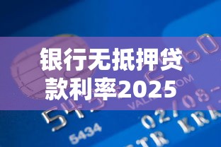 银行无抵押贷款利率2025年最新政策及各大银行对比指南