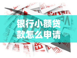 银行小额贷款怎么申请哪家银行容易通过