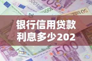 银行信用贷款利息多少2025最新利率详解及省钱攻略