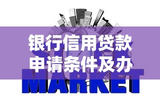 银行信用贷款申请条件及办理流程详解