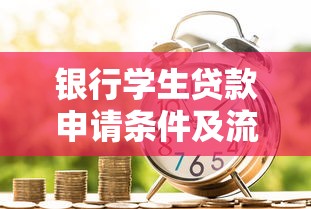 银行学生贷款申请条件及流程2025最新政策