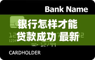 银行怎样才能贷款成功 最新贷款攻略大全