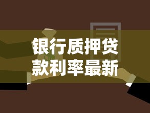 银行质押贷款利率最新调整方案与省钱攻略