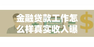 金融贷款工作怎么样真实收入曝光 过来人揭秘行业内幕与职业发展前景