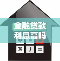 金融贷款利息高吗现在贷款哪个平台利息最低最靠谱
