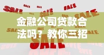 金融公司贷款合法吗？教你三招识别正规贷款机构