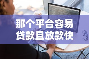 那个平台容易贷款且放款快
