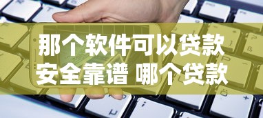 那个软件可以贷款安全靠谱 哪个贷款软件容易通过 什么贷款软件额度高利息低