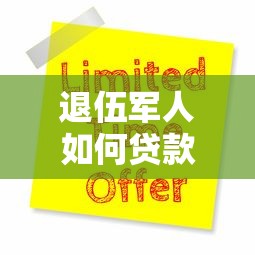 退伍军人如何贷款申请优惠政策与流程详细指南