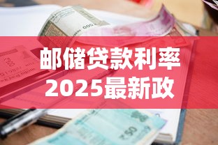 邮储贷款利率2025最新政策解读：如何申请最低3%优惠利率