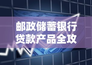 邮政储蓄银行贷款产品全攻略：2025最新企业贷与个人贷申请指南