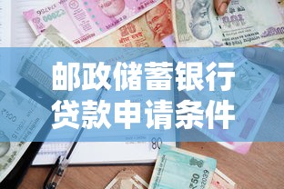 邮政储蓄银行贷款申请条件及流程详解