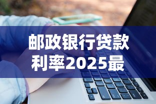 邮政银行贷款利率2025最新：个人住房和消费贷利率全解析