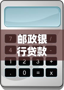 邮政银行贷款利息2025最新利率表及计算方法