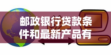 邮政银行贷款条件和最新产品有哪些