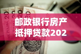 邮政银行房产抵押贷款2025年最新政策及申请条件全解析