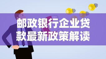 邮政银行企业贷款最新政策解读 低利率高额度申请攻略