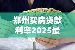郑州买房贷款利率2025最新政策解读及省钱攻略