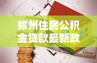 郑州住房公积金贷款最新政策2025年申请条件及流程指南