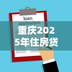 重庆2025年住房贷款利率最新政策解读与购房指南
