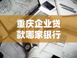 重庆企业贷款哪家银行利率最低