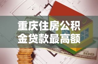 重庆住房公积金贷款最高额度2025年详细计算方法申请指南