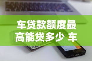 车贷款额度最高能贷多少 车贷金额计算方法与审批条件