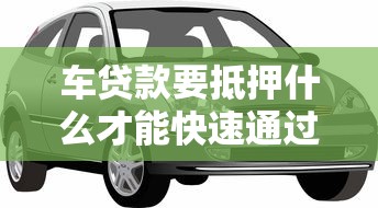 车贷款要抵押什么才能快速通过审批