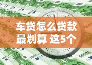 车贷怎么贷款最划算 这5个技巧帮你省下上万元利息