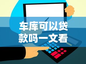 车库可以贷款吗一文看懂2025年最新车位贷款政策与办理条件