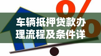 车辆抵押贷款办理流程及条件详解