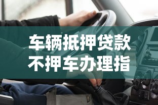 车辆抵押贷款不押车办理指南 3分钟了解当天放款全流程