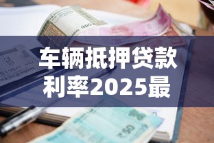 车辆抵押贷款利率2025最新政策解读 低至3.99%起贷
