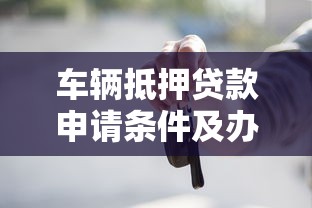 车辆抵押贷款申请条件及办理流程详解